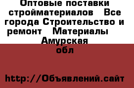 Оптовые поставки стройматериалов - Все города Строительство и ремонт » Материалы   . Амурская обл.